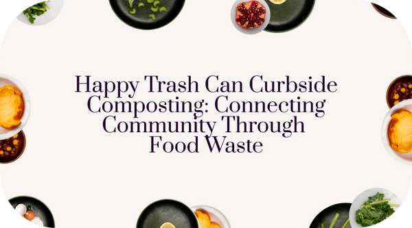 Happy Trash Can Curbside Composting: Connecting community through food waste
